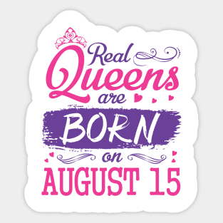 Real Queens Are Born On August 15 Happy Birthday To Me You Nana Mom Aunt Sister Wife Daughter Niece Sticker